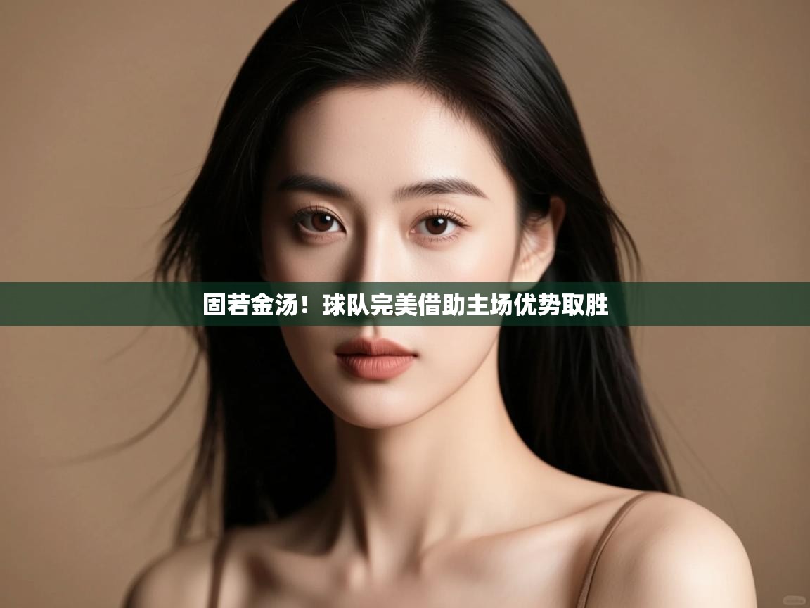 固若金汤!球队完美借助主场优势取胜 第2张