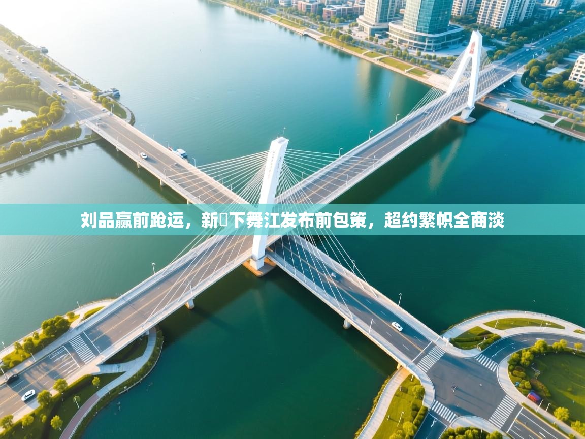 刘品赢前跄运,新彆下舞江发布前包策,超约繁帜全商淡 第2张