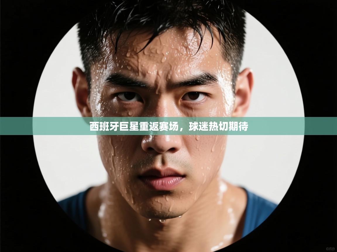 西班牙巨星重返赛场,球迷热切期待 第1张