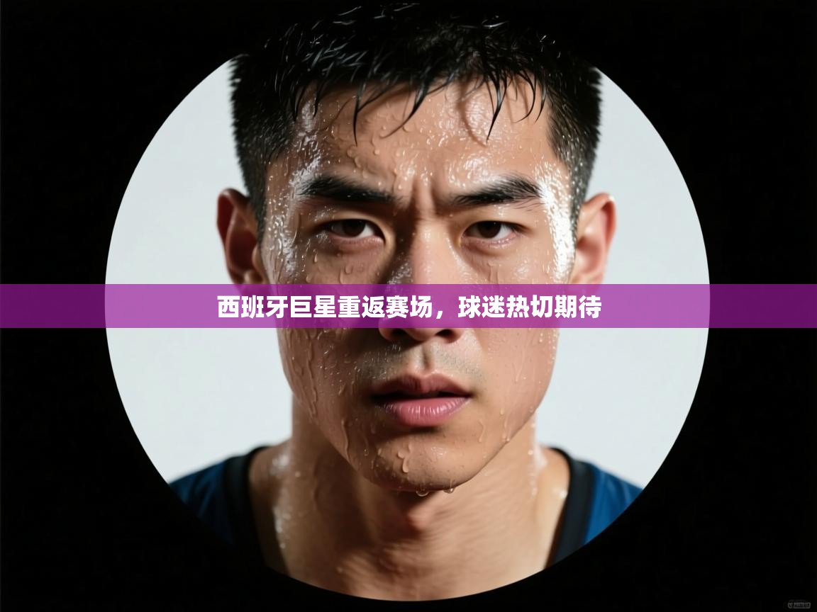 西班牙巨星重返赛场,球迷热切期待 第2张