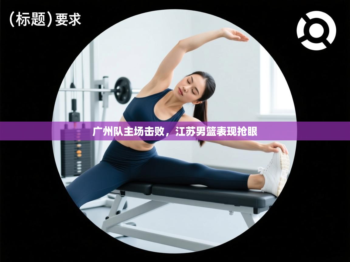 广州队主场击败，江苏男篮表现抢眼  第1张