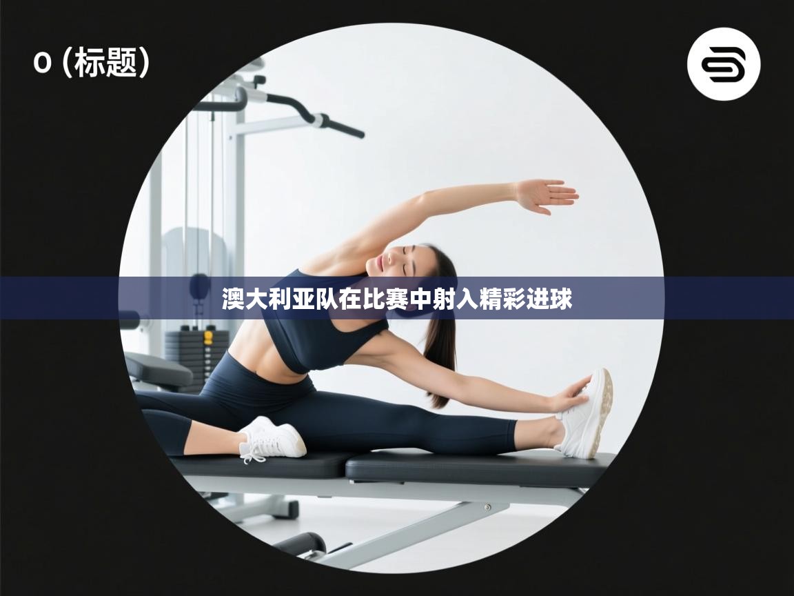 澳大利亚队在比赛中射入精彩进球 第1张