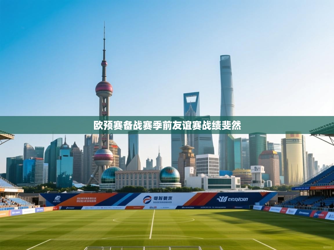 欧预赛备战赛季前友谊赛战绩斐然  第1张