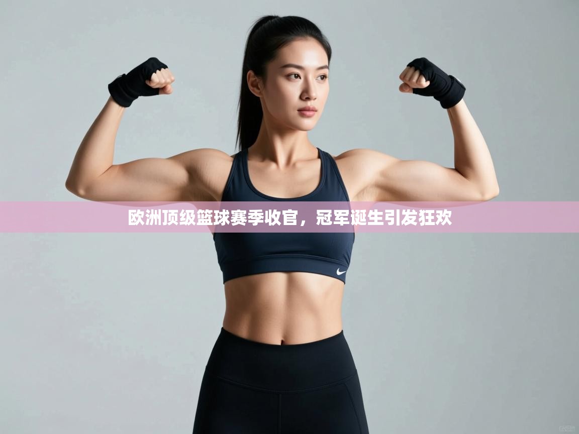 欧洲顶级篮球赛季收官，冠军诞生引发狂欢  第2张