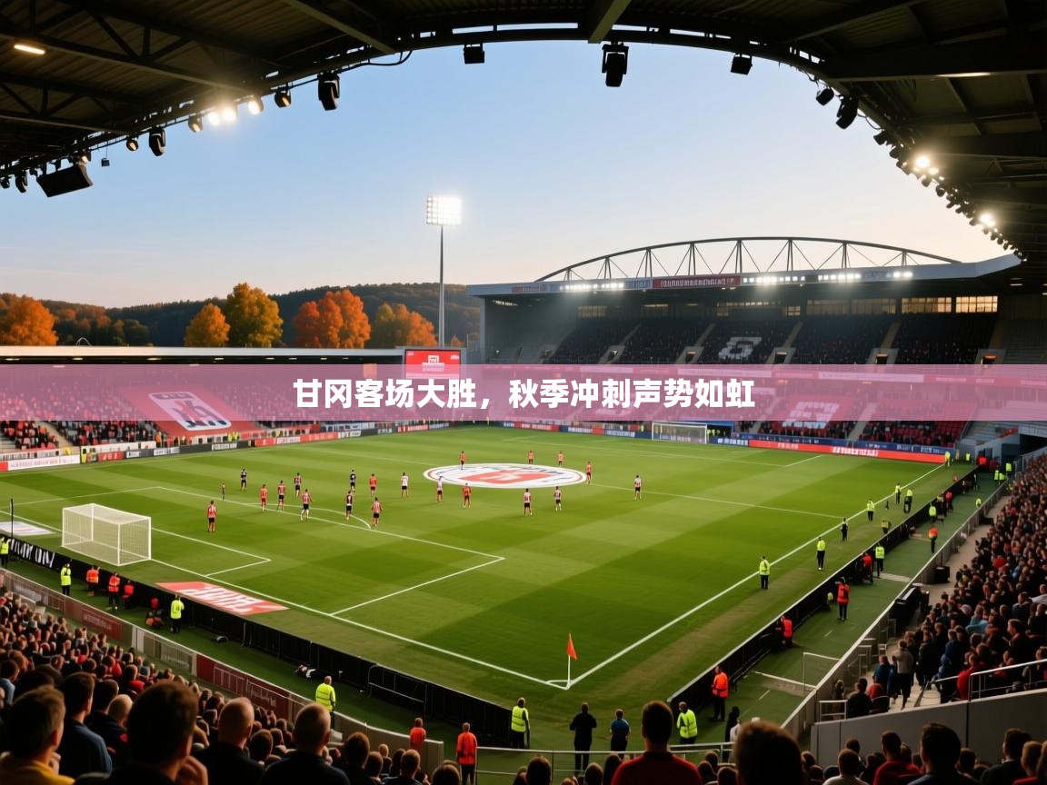 甘冈客场大胜，秋季冲刺声势如虹  第1张